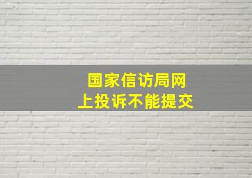 国家信访局网上投诉不能提交