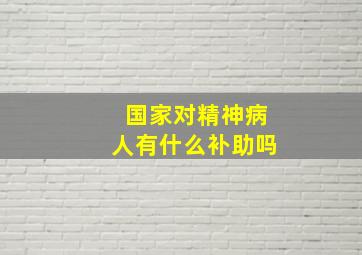 国家对精神病人有什么补助吗