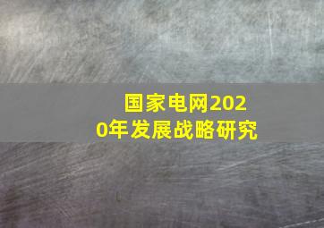 国家电网2020年发展战略研究