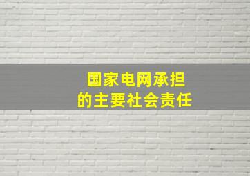 国家电网承担的主要社会责任