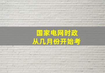 国家电网时政从几月份开始考