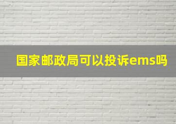 国家邮政局可以投诉ems吗