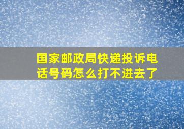 国家邮政局快递投诉电话号码怎么打不进去了