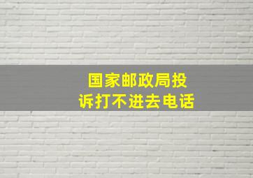 国家邮政局投诉打不进去电话