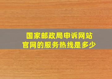 国家邮政局申诉网站官网的服务热线是多少