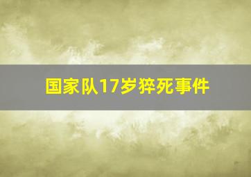 国家队17岁猝死事件