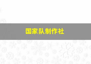 国家队制作社