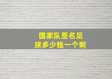 国家队签名足球多少钱一个啊