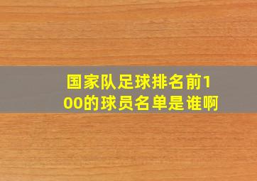 国家队足球排名前100的球员名单是谁啊