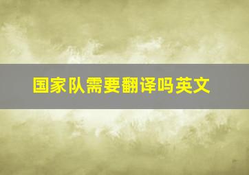 国家队需要翻译吗英文