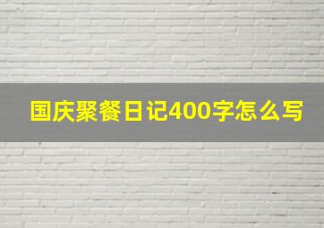 国庆聚餐日记400字怎么写