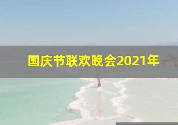 国庆节联欢晚会2021年