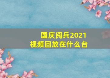 国庆阅兵2021视频回放在什么台