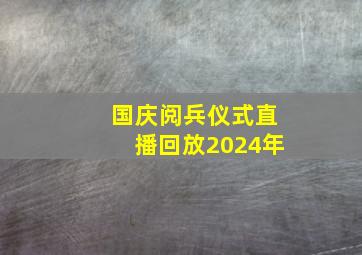 国庆阅兵仪式直播回放2024年