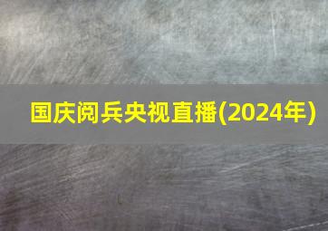 国庆阅兵央视直播(2024年)