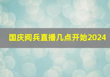 国庆阅兵直播几点开始2024