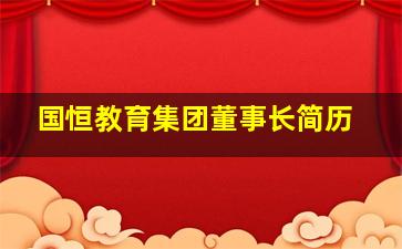 国恒教育集团董事长简历