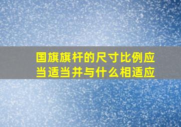 国旗旗杆的尺寸比例应当适当并与什么相适应