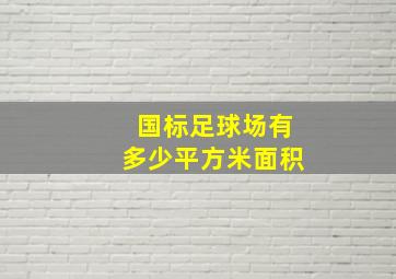 国标足球场有多少平方米面积