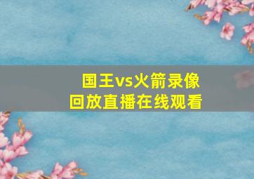 国王vs火箭录像回放直播在线观看