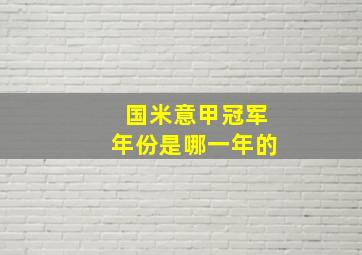 国米意甲冠军年份是哪一年的