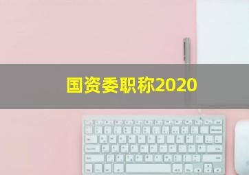 国资委职称2020