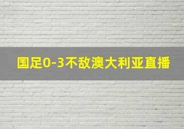 国足0-3不敌澳大利亚直播