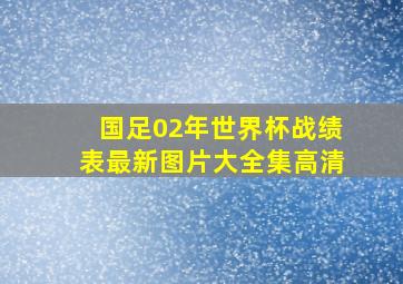 国足02年世界杯战绩表最新图片大全集高清