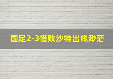 国足2-3惜败沙特出线渺茫