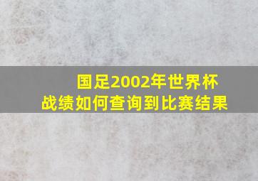 国足2002年世界杯战绩如何查询到比赛结果