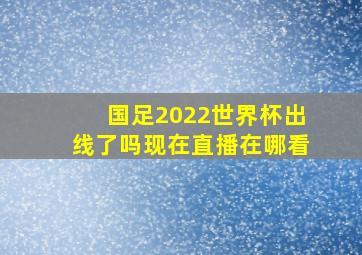 国足2022世界杯出线了吗现在直播在哪看