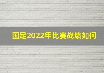 国足2022年比赛战绩如何