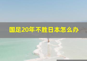 国足20年不胜日本怎么办