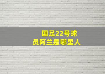 国足22号球员阿兰是哪里人