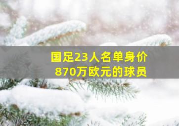 国足23人名单身价870万欧元的球员