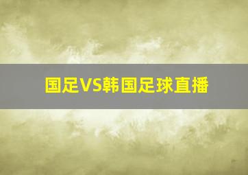 国足VS韩国足球直播