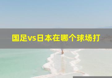 国足vs日本在哪个球场打