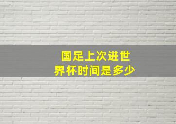 国足上次进世界杯时间是多少