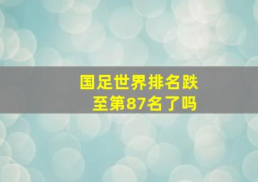 国足世界排名跌至第87名了吗