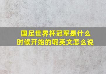 国足世界杯冠军是什么时候开始的呢英文怎么说