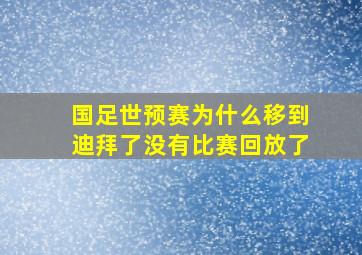 国足世预赛为什么移到迪拜了没有比赛回放了