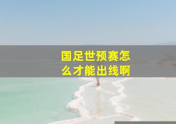 国足世预赛怎么才能出线啊