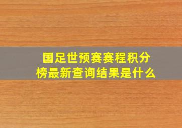 国足世预赛赛程积分榜最新查询结果是什么