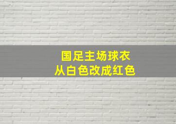 国足主场球衣从白色改成红色