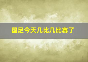 国足今天几比几比赛了