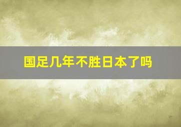 国足几年不胜日本了吗