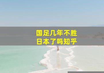 国足几年不胜日本了吗知乎