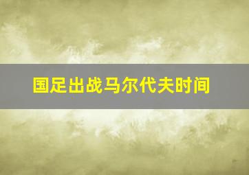 国足出战马尔代夫时间