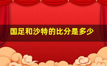 国足和沙特的比分是多少