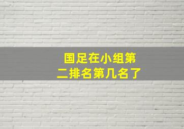 国足在小组第二排名第几名了